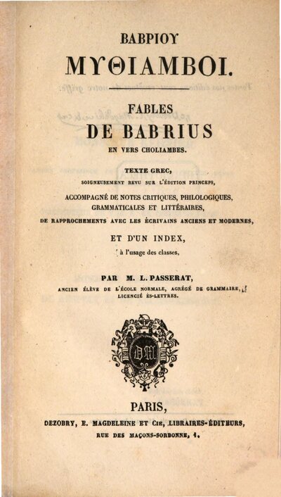 Fables de Babrius en vers choliambes : <...>Texte grec, soigneusement revu sur l'édition princeps, accompagné de notes critiques, philologiques, grammaticales et littéraires de rapprochements avec les écrivains anciens et modernes et d'un index, à l'usage des classes. Par M. L. Passerat