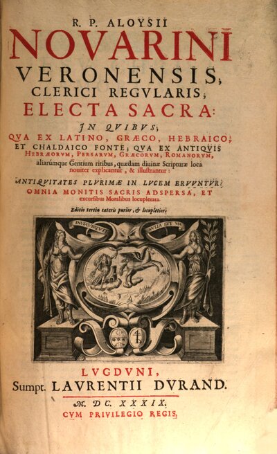 R. P. Aloysii Novarini Veronensis, Clerci Regvlaris, Electa Sacra : In Qvibvs Qva Ex Latino, Graeco, Hebraico, Et Chaldaico Fonte; Qva Ex Antiqvis Hebraeorvm, Persarvm, Graecorvm, Romanorum, aliarumque Gentium ritibus, quaedam diuinae Scripturae loca nouiter explicantur, & illustrantur, [1/3]
