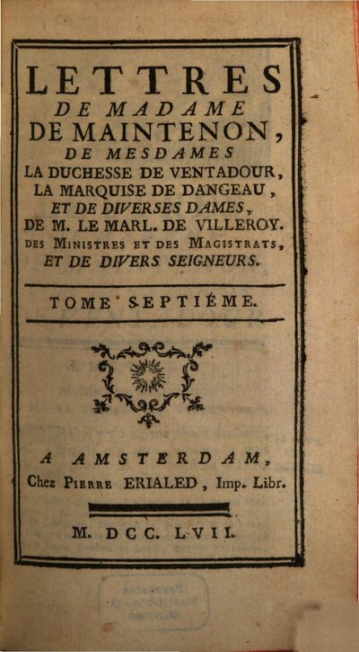 Lettres De Madame De Maintenon, 7. Lettres De Madame De Maintenon, De Mesdames La Duchesse De Ventadour, La Marquise De Dangeau, Et De Diverses Dames, De M. Le Marl. De Villeroy. Des Ministres Et Des Magistrats, Et De Divers Seigneurs