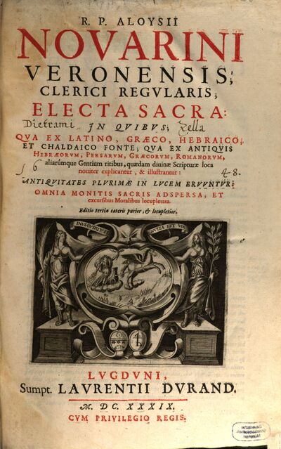 R. P. Aloysii Novarini Veronensis, Clerci Regvlaris, Electa Sacra : In Qvibvs Qva Ex Latino, Graeco, Hebraico, Et Chaldaico Fonte; Qva Ex Antiqvis Hebraeorvm, Persarvm, Graecorvm, Romanorum, aliarumque Gentium ritibus, quaedam diuinae Scripturae loca nouiter explicantur, & illustrantur, [1/3]