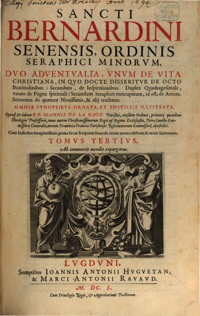 Sancti Bernardini Senensis, Ordinis Seraphici Minorvm, Opera Omnia : Cum Indicibus locupletissimis, primo sacrae Scripturae, secundo rerum memorabilium, 3. Duo Adventualia, Unum De Vita Christiana, In Quo Docte Disseritur De Octo Beatitudinibus: Secundum, de Inspirationibus : Duplex Quadragesimale, unum de Pugna spirituali: Secundum Seraphim nuncupatum, id est, de Amore. Sermones de quatuor Novissimis, & alii tractatus. Omnia Synopsibus Ornata, Et Postillis Illustrata