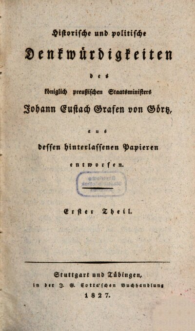 Historische und politische Denkwürdigkeiten des königlich preußischen Staatsministers Johann Eustach Grafen von Görtz : aus dessen hinterlassenen Papieren entworfen, 1