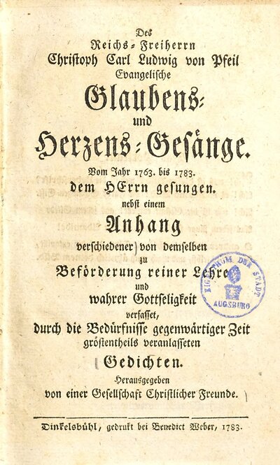 Des Reichs-Freiherrn Christoph Carl Ludwig von Pfeil evangelische Glaubens- und Herzens-Gesänge : vom Jahr 1763 bis 1783 dem Herrn gesungen ; nebst einem Anhang verschiedener von demselben zu Beförderung reiner Lehre und wahrer Gottseligkeit verfasset, durch die Bedürfnisse gegenwärtiger Zeit gröstentheils veranlasseten Gedichten