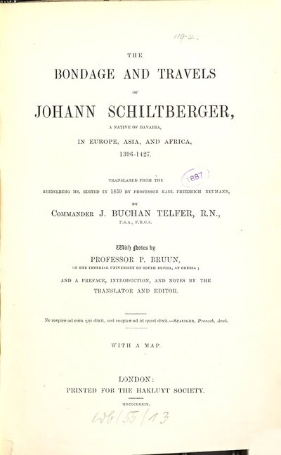 The bondage and travels of Johann Schiltberger, a native of Bavaria, in Europe, Asia, and Africa : 1396-1427. Transl. from the Heidelberg ms. ed. in 1859 by Karl Friedrich Neumann by J. Buchan Telfer. With notes by P. Bruun and a preface, introduction and notes by the translator and editor