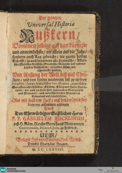 Der gantzen Universal Historiae Nußkern : darinnen selbige auf das kürtzeste und annemlichste ... die gantze heilige Schrift, ja auch beynebens alle heydnische ... Geschichten in liebster Kürtze mit einverleibt worden; von Anfang der Welt bis auf Christum, und von diesem wiederum biß zu unseren Lebzeiten, sampt sonderlicher Specification, eigentlicher Succession aller Päbsten ...