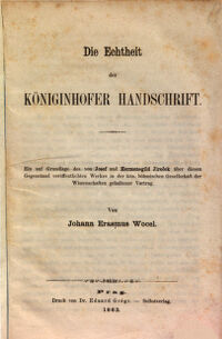 Die Echtheit der Königinhofer Handschrift. ein auf Grundlage des von Josef und Hermenegild Jireček über diesen Gegenstand veröffentlichten Werkes in der Kön. Böhmischen Gesellschaft der Wissenschaften gehaltener Vortrag. von Johann Erasmus Wocel