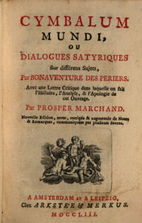 Cymbalum Mundi, Ou Dialogues Satyriques Sur différens Sujets par Bonaventure des Periers. Avec une Lettre Critique dans laquelle on fait l'Histoire, l'Analyse, & l'Apologie de cet Ouvrage. Par Prosper Marchand