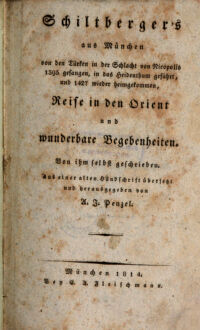 Schiltberger's aus München von den Türken in der Schlacht von Nicopolis 1395 gefangen, in das Heidenthum geführt, und 1427 wieder heimgekommen, Reise in den Orient und wunderbare Begebenheiten. Von ihm selbst geschrieben. Aus einer alten Handschrift übersetzt und herausgegeben von A. J. Penzel