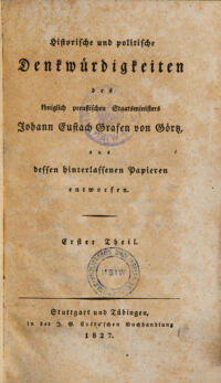 Historische und politische Denkwürdigkeiten des königlich preußischen Staatsministers Johann Eustach Grafen von Görtz ; aus dessen hinterlassenen Papieren entworfen. 1