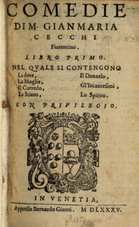 Comedie Di M. Gianmaria Cecchi Fiorentino. 1. Libro Primo: Nel quale si contengono La Dote, La Moglie, Il Corredo, La Stiaua, Il Donzello, Gl' Incantesimi, Lo Spirito