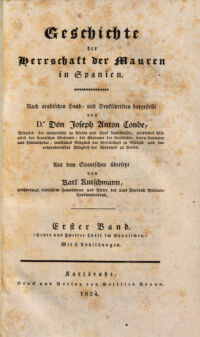 Geschichte der Herrschaft der Mauren in Spanien. Nach arabischen Hand- und Denkschriften dargestellt ... Aus dem Spanischen übersetzt von Karl Rutschmann .... 1. (Erster und Zweiter Theil im Spanischen.) Mit 6 Abbildungen