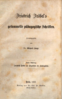 Friedrich Fröbel's gesammelte pädagogische Schriften. hrsg. von Wichard Lange. 2. Abth.: Friedrich Fröbel als Begründer der Kindergärten. Die Pädagogik des Kindergartens : Gedanken Friedrich Fröbel's über das Spiel und die Spielgegenstände des Kindes