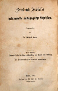 Friedrich Fröbel's gesammelte pädagogische Schriften. hrsg. von Wichard Lange. 1. Abth.: Friedrich Fröbel in seienr Entwicklung als Mensch und Pädagog, 2: Die Menschenerziehung und verschiedene Abhandlungen. Ideen Friedrich Fröbels über die Menschenerziehung und Aufsätze verschiedenen Inhalts : nebst 3 lithograhirten Tafeln