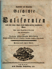 Natürliche und bürgerliche Geschichte von Californien nebst einer neuen Charte dieses Landes und der benachbarten Meere. [Miguel Venegas. Hrsg.: Andrés Marcos Burriel]. Aus dem Englischen übersetzt und herausgegeben von Johan Christoph Adelung. Sächsisch-Gothaischen Rath und der Churfürstl. Mainzischen Academie zu Erfurt Beysitzer. 3. Dritter und letzter Theil