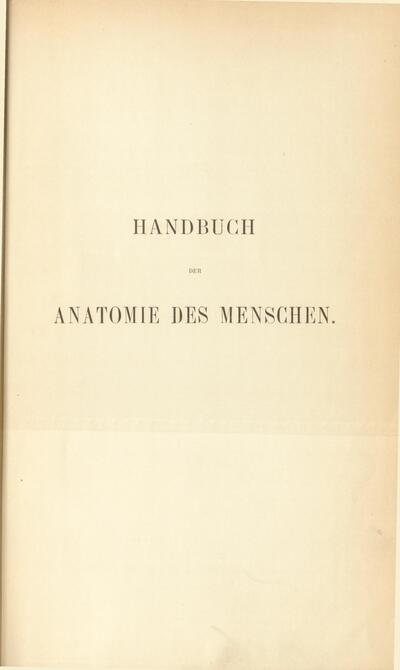 Handbuch der Anatomie des Menschen für Studirende und Aerzte : mit 465 in den Text gedruckten zum Theil farbigen Abbildungen, grossentheils nach Original-Aquarellen oder à deux Crayons-Zeichnungen des Verfassers