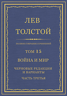 Полное собрание сочинений = Oeuvres completes : [юбилейн. изд. (1828-1928)] / Л. Н. Толстой ; под общ. ред. В. Г. Черткова ; при участии ред. ком. в составе: А. Е. Грузинского, [и др.] ; изд. осуществляется под наблюдением Гос. ред. комис. в составе: В. Д. Бонч-Бруевича, И. К. Луппола и М. А. Савельева
Т. 15: Война и мир: Черновые редакции и варианты (Часть 3)