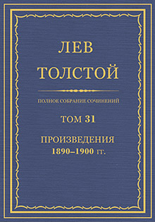Полное собрание сочинений = Oeuvres completes : [юбилейн. изд. (1828-1928)] / Л. Н. Толстой ; под общ. ред. В. Г. Черткова ; при участии ред. ком. в составе: А. Е. Грузинского, [и др.] ; изд. осуществляется под наблюдением Гос. ред. комис. в составе: В. Д. Бонч-Бруевича, И. К. Луппола и М. А. Савельева
Т. 31: Произведения, 1890-1900