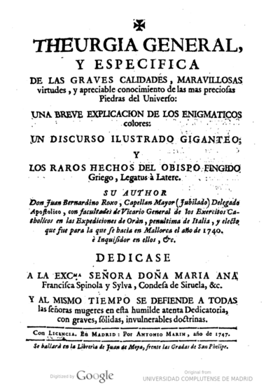 Theurgia general, y especifica de las graves calidades, maravillosas virtudes, y apreciable conocimiento de las mas preciosas piedras del universo una breve explicacion de los enigmaticos colores, un discurso ilustrado giganteo, y los raros hechos del Obispo Fingido griego, legatus a Latere