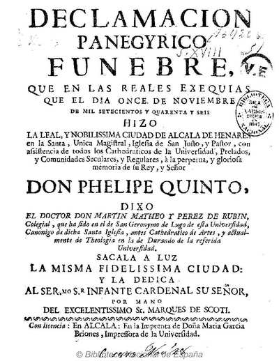 Declamacion panegyrico funebre, que en las reales exequias que el dia once de noviembre de mil setecientos quarenta y seis hizo la ... ciudad de Alcala de Henares ... à la ... memoria de su rey, y señor don Phelipe Quinto [Texto impreso]