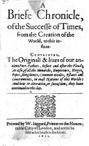 A briefe chronicle of the successe of times from the creation of the world to this instant containing the originall & liues of our ancient fore-fathers before and after the floud, as also of all the monarchs, emperours, kinges, popes, kingdomes, common-weales, estates and gouernments in most nations of this worlde : and how in alteration or succession they haue continued to this day