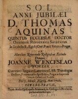 Sol Anni Jubilæi D. Thomas Aquinas Quintus Ecclesiæ Doctor Oratione Panegyrica Salutatus In Ecclesia S. Ægidij Ord. Præd. Vetreo-Pragæ ... Die 7. Mensis Martij, Anno 1700