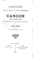Histoire de la ville et des seigneurs de Cancon en Agenais : depuis les temps les plus reculés jusqu'en 1789 / par Lucien Massip,...