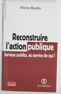 Reconstruire l'action publique : services publics, au service de qui ? / Pierre Bauby