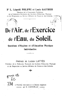 De l'air, de l'exercice, de l'eau, du soleil : questions d'hygiène et d'éducation physique individuelles / Dr L. Léopold Philippe et Louis Gauthier,... ; préface de Lucien Lattès,...