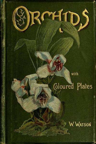 Orchids; their culture and management. With descriptions of all the kinds in general cultivation / By W. Watson assisted by W. Bean.