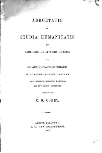 Adhortatio ad studia humanitatis, qua lectiones de litteris graecis et de antiquitatibus romanis in academia Lugduno-batava ann. 1860-1861 habendas die 25 mensis Septembris auspicatus est C. G. Cobet