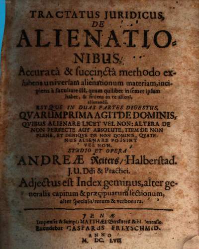 Tractatus Iuridicus, De Alienationibus :Accurata & succincta methodo exhibens universam alienationum materiam, incipiens a facultate illa, quam quilibet in semet ipsum habet, & finiens in re aliena, alienanda. Estque In Duas Partes Digestus, Quarum Prima Agit De Dominis, Quibus Alienare Licet Vel Non: Altera De Non Perfecte Aut Absolute, Item De Non Plene, Et Denique De Non Dominis, Quatenus Alienare Possint Vel Non