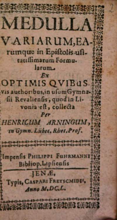 Medulla Variarum, Earumque in Epistolis usitatissimarum Formularum :Ex Optimis Qvibusvis authoribus, in usum Gymnasii Revaliensis, quod in Livonia est, collecta