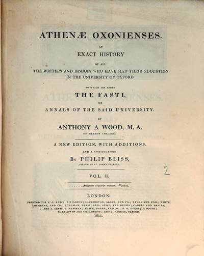 Athenae Oxonienses :an Exact History of all the Writers and Bishops who have had their Education in the University of Oxford ; to which are added the Fasti or Annals of the Said University. 2