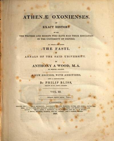 Athenae Oxonienses :an Exact History of all the Writers and Bishops who have had their Education in the University of Oxford ; to which are added the Fasti or Annals of the Said University. 3