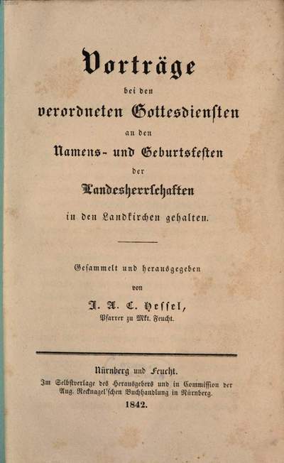 Vorträge bei den verordneten Gottesdiensten an den Namens- u. Geburtsfesten der Landesherrschaften in den Landkirchen gehalten :Gesammelt u. hgg. von J. A. C. Hessel