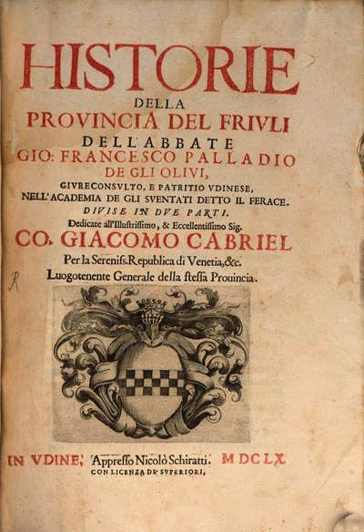 Historie Della Provincia Del Frivli Dell'Abbate Gio. Francesco Palladio De Gli Olivi ... :Divise In Dve Patri. 1