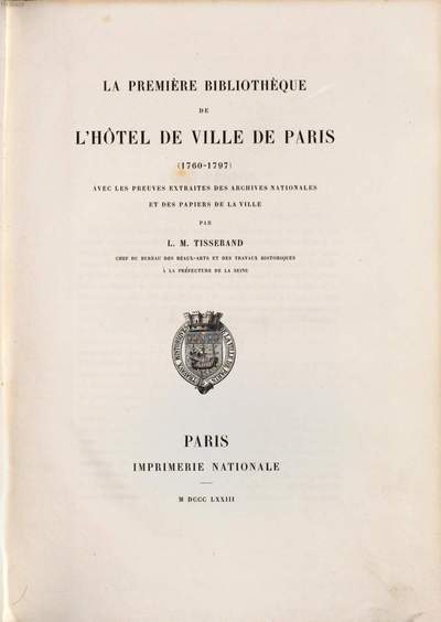 ˜Laœ première bibliothèque de l'hôtel de Ville de Paris (1760 - 1797) avec les preuves extraites des archives nationales et des papiers de la Ville :Par L. M. Tisserand, chef du bureau des beaux-arts ...