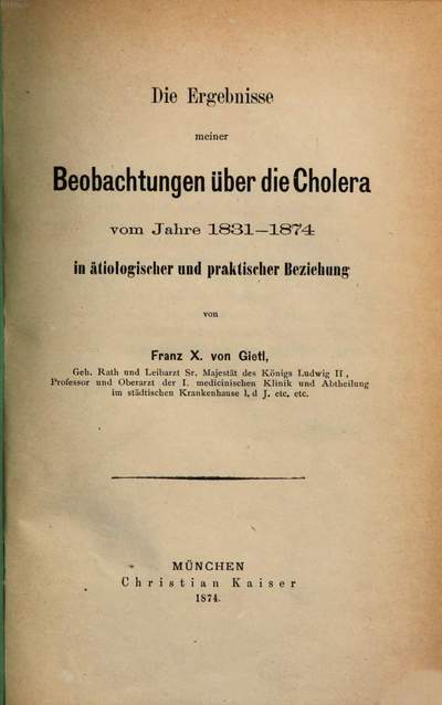 ˜Dieœ Ergebnisse meiner Beobachtungen über die Cholera vom Jahre 1831 - 1874 in ätiologischer und praktischer Beziehung