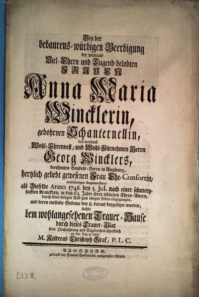 Bey der Bedaurens-würdigen Beerdigung der weyland Viel-Ehren und Tugend-belobten Frauen Anna Maria Wincklerin, gebohrnen Schanternellin, des ... Georg Wincklers ... hertzlich geliebt gewesenen Frau Ehe-Consortin ... als Dieselbe Anno 1748. den 5. Jul. nach einer schmertzhafften Kranckheit, in dem 63. Jahre ihres löblichen Ehren-Alters, durch einen seeligen Tod zum ewigen Leben eingegangen ... suchte ... seine Hochachtung und Ergebenheit schriftlich and den Tag zu legen M. Andreas Christoph Graf, P. L. C.