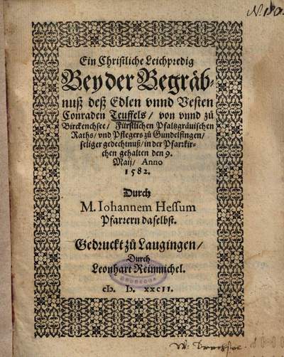 ˜Einœ Christliche Leichpredig Bey der Begräbnuß deß Edlen unnd Vesten Conraden Teuffels, von unnd zu Birckenchsee, Fürstlichen Pfaltzgrävischen Raths, und Pflegers zu Gundelfingen, seliger gedechtnuß, in der Pfarrkirchen gehalten den 9. Maii, Anno 1582.