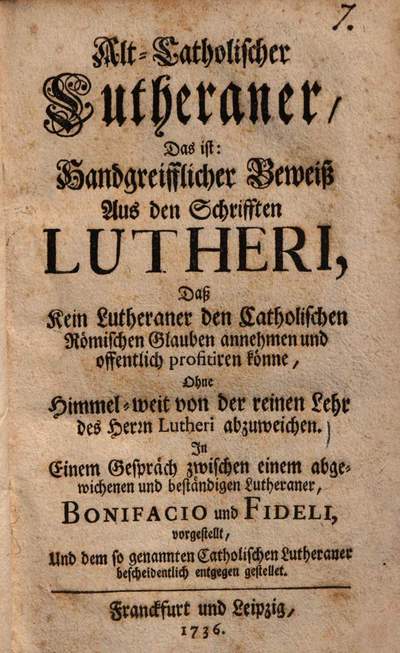 Alt-Catholischer Lutheraner, Das ist: Handgreifflicher Beweiß auß den Schriften Lutheri, daß kein Lutheraner den Catholischen Römischen Glauben annehmen und offentlich profitiren könne, ohne himmelweit von der Lehre des Herrn Lutheri nicht abzuweichen