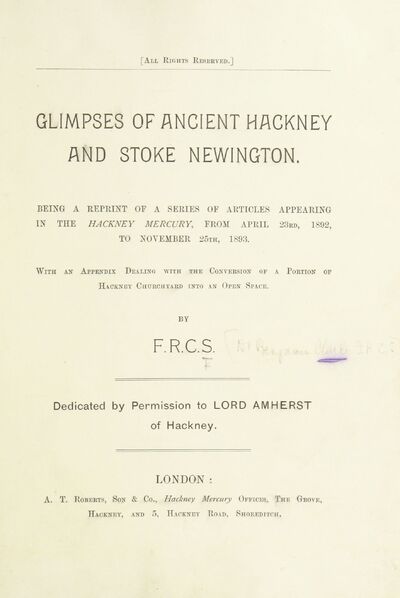 Glimpses of ancient Hackney and Stoke Newington. Being a reprint of a series of articles appearing in the Hackney Mercury ... With an appendix ... By F. R. C. S. [i.e. Benjamin Clarke.] [With a portrait.] [electronic resource]