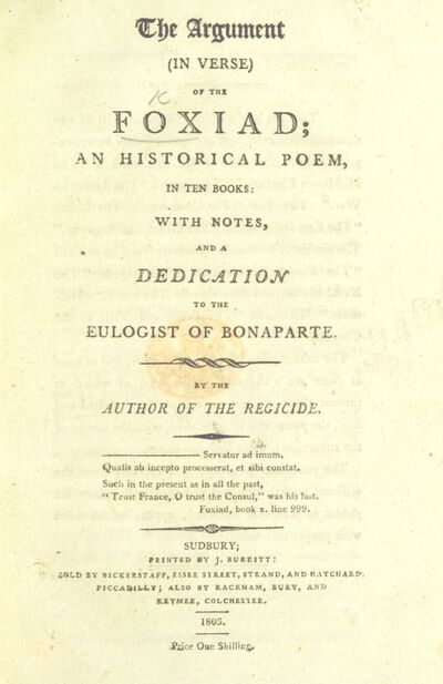 The Argument in verse of the Foxiad; an historical poem, in ten books: with notes and a dedication to the Eulogist of Bonaparte [C. J. F.]. By the author of the Regicide [C. E. Stewart]. [electronic resource]