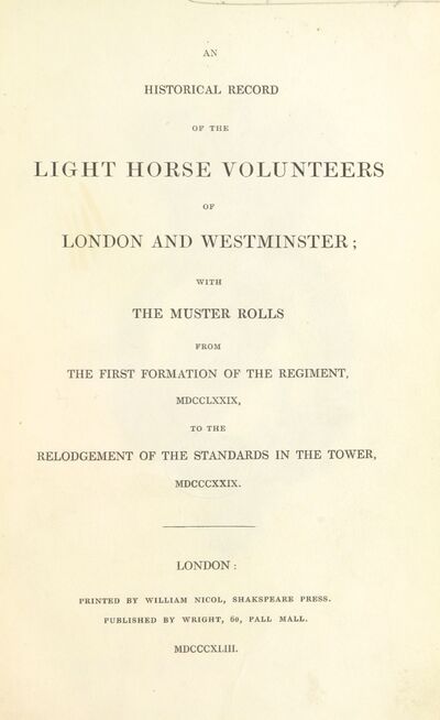 An Historical Record of the Light Horse Volunteers of London and Westminster; with the muster rolls from the first formation of the regiment, MDCCLXXIX, to the relodgement of the standards in the Tower, MDCCCXXIX. [With plates.] [electronic resource]