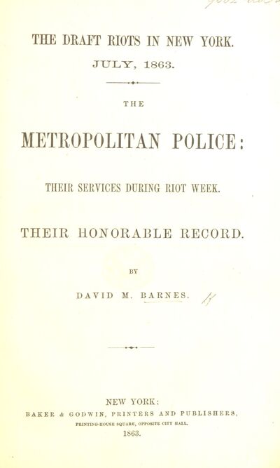 The Draft Riots in New York. July, 1863. The Metropolitan Police: their services during Riot Week. Their honorable record. [electronic resource]