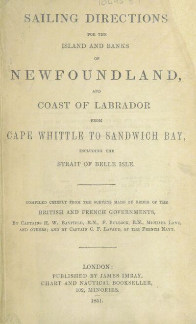 [Sailing Directions for the Island of Newfoundland, the coast of Labrador, the Gulf and River St. Lawrence, and the Coasts of Nova Scotia and New Brunswick to Passamaquoddy Bay. Compiled chiefly from the surveys made ... by Captains H. W. Bayfield, F. Bullock, ... and by Captain C. F. Lavaud, of the French Navy.] [electronic resource]