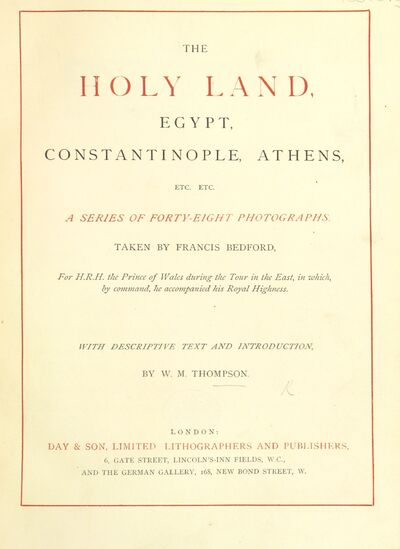 The Holy Land, Egypt, Constantinople, Athens ... A series of forty-eight photographs, taken by F. Bedford, for ... the Prince of Wales during the Tour in the East, in which ... he accompanied His Royal Highness. With descriptive text and introduction, by W. M. Thompson. [electronic resource]