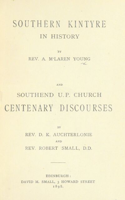 Southern Kintyre in History, by Rev. A. M. Young, and Southend U. P. Church Centenary Discourses, by Rev. D. K. Auchterlonie and Rev. R. Small. [electronic resource]