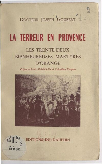 La Terreur en Provence : les 32 bienheureuses martyres d'Orange / Dr Joseph Goubert ; préface de Louis Madelin,...
