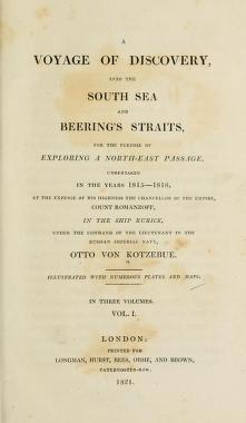 A voyage of discovery, into the South Sea and Beering's straits, for the purpose of exploring a north-east passage, undertaken in the years 1815-1818, at the expense of His Highness ... Count Romanzoff, in the ship Rurick, under the command of the lieutenant in the Russian imperial navy, Otto von Kotzebue.